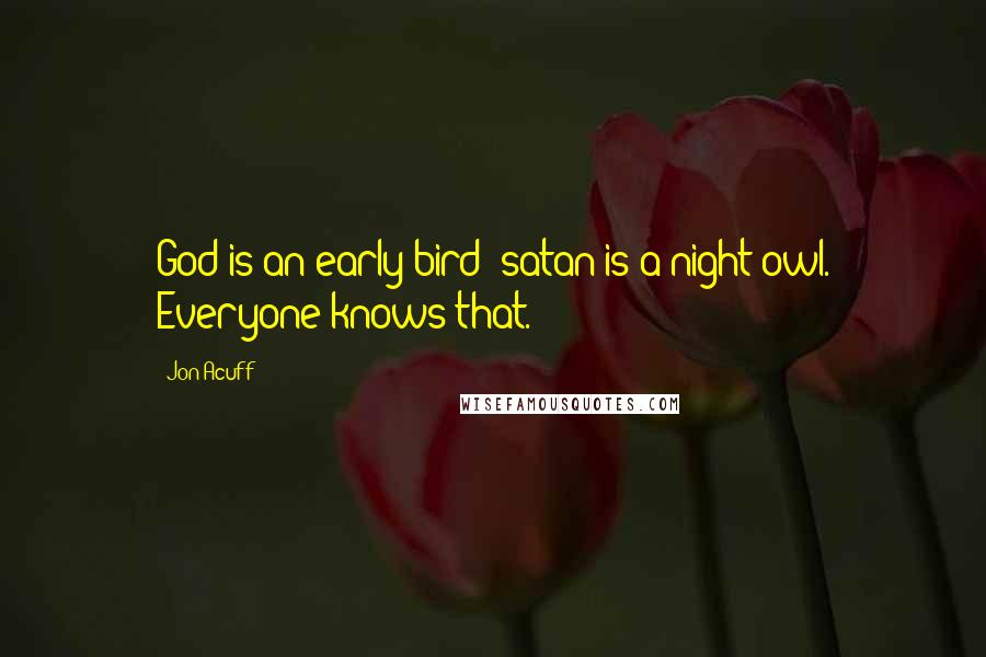 Jon Acuff Quotes: God is an early bird; satan is a night owl. Everyone knows that.