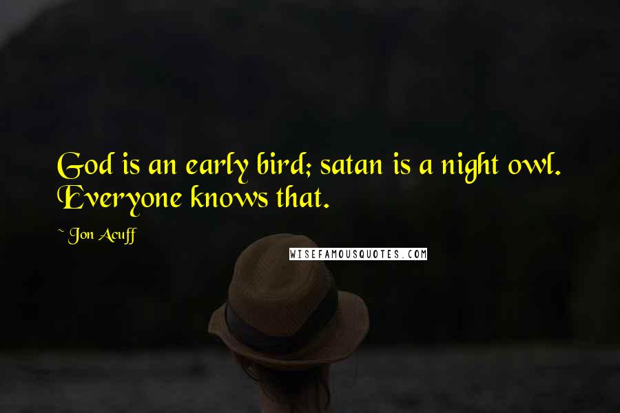 Jon Acuff Quotes: God is an early bird; satan is a night owl. Everyone knows that.