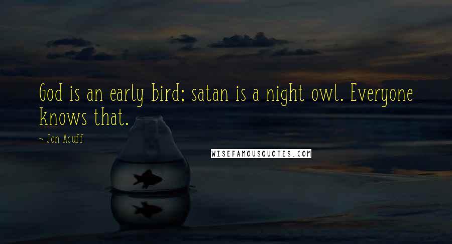 Jon Acuff Quotes: God is an early bird; satan is a night owl. Everyone knows that.