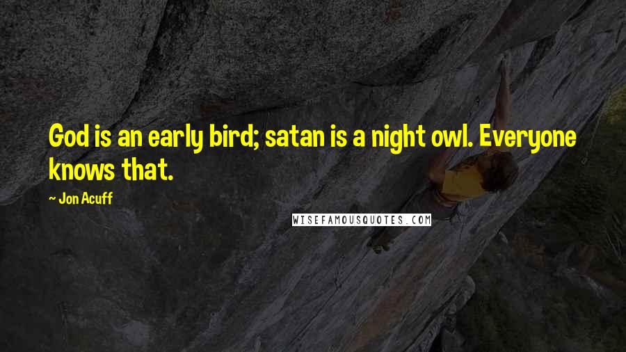 Jon Acuff Quotes: God is an early bird; satan is a night owl. Everyone knows that.