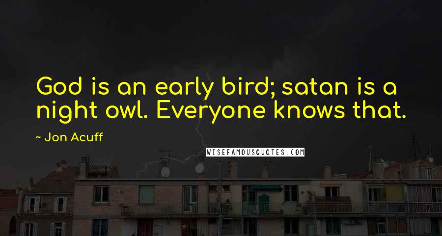 Jon Acuff Quotes: God is an early bird; satan is a night owl. Everyone knows that.