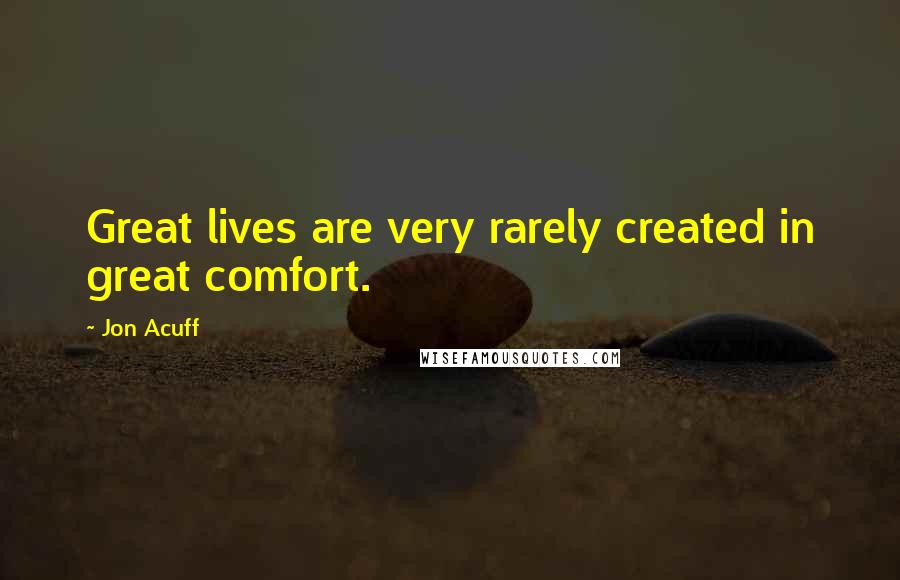 Jon Acuff Quotes: Great lives are very rarely created in great comfort.