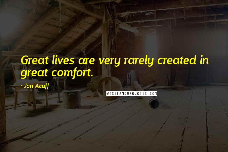 Jon Acuff Quotes: Great lives are very rarely created in great comfort.