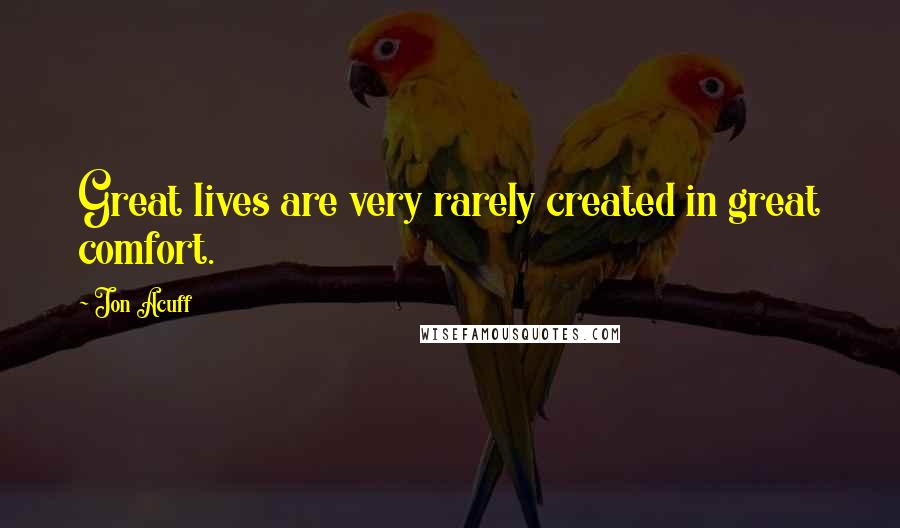 Jon Acuff Quotes: Great lives are very rarely created in great comfort.