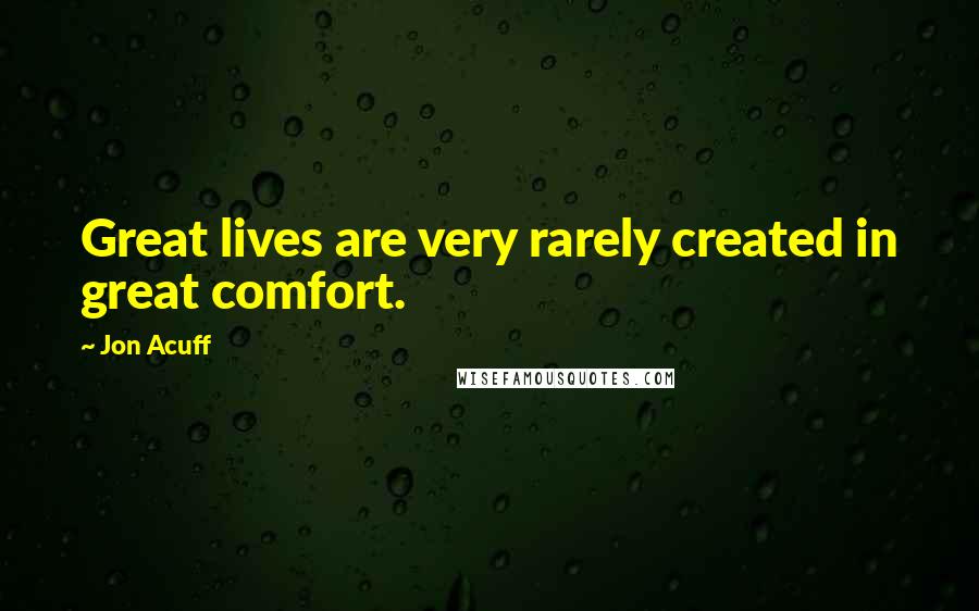 Jon Acuff Quotes: Great lives are very rarely created in great comfort.