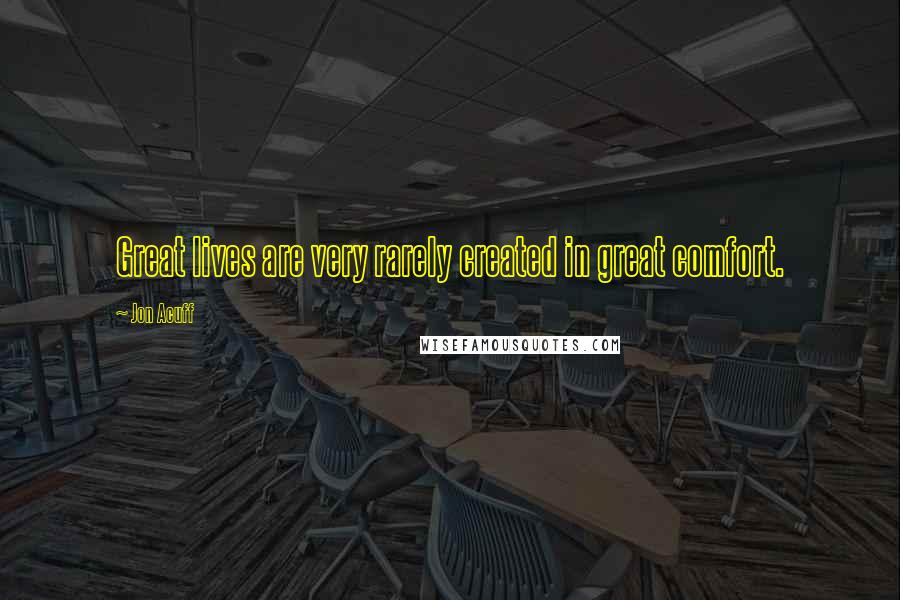 Jon Acuff Quotes: Great lives are very rarely created in great comfort.