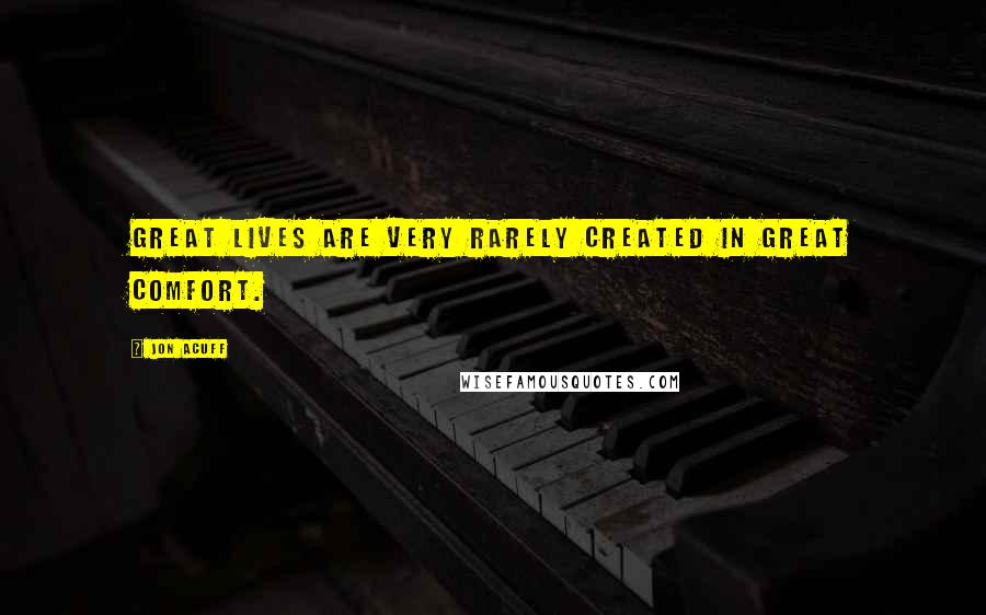 Jon Acuff Quotes: Great lives are very rarely created in great comfort.