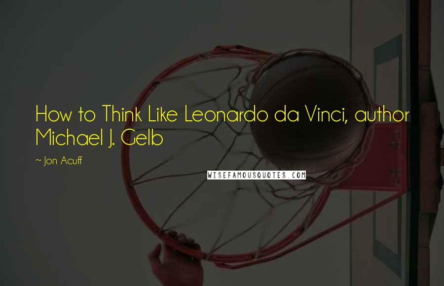 Jon Acuff Quotes: How to Think Like Leonardo da Vinci, author Michael J. Gelb