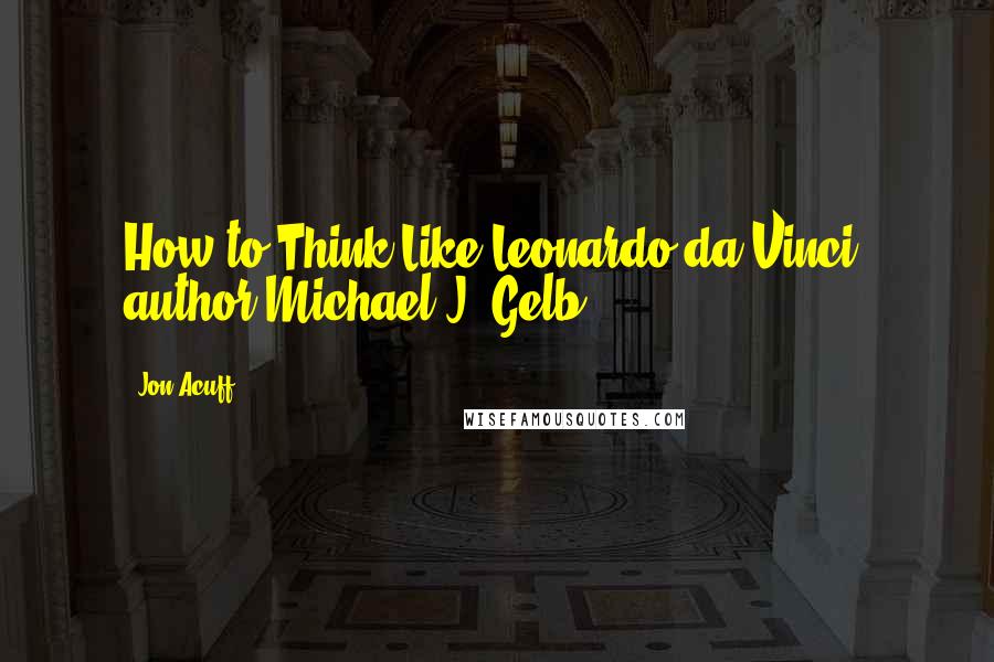Jon Acuff Quotes: How to Think Like Leonardo da Vinci, author Michael J. Gelb