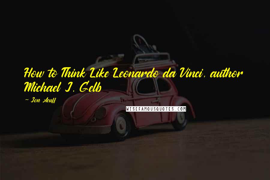 Jon Acuff Quotes: How to Think Like Leonardo da Vinci, author Michael J. Gelb