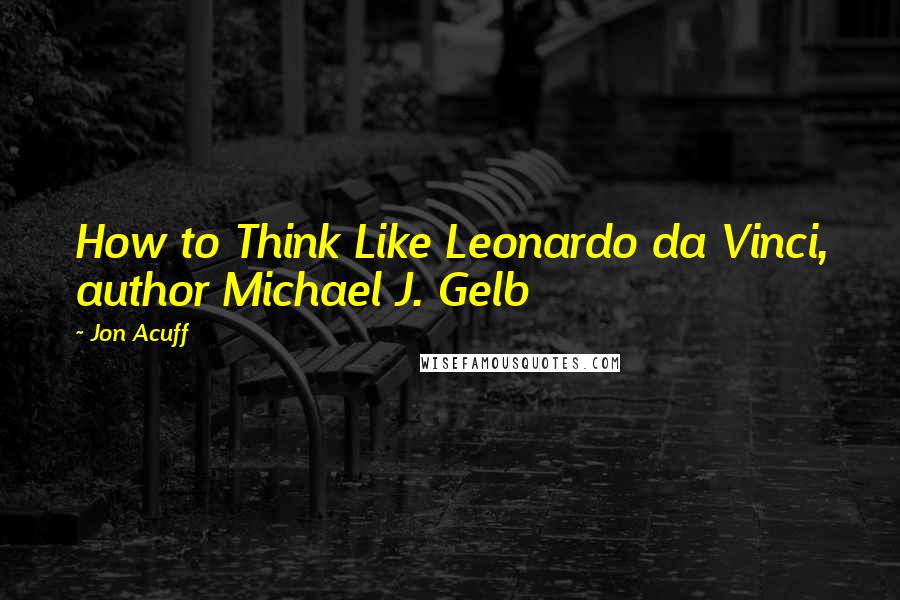 Jon Acuff Quotes: How to Think Like Leonardo da Vinci, author Michael J. Gelb
