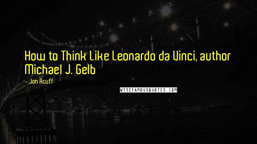 Jon Acuff Quotes: How to Think Like Leonardo da Vinci, author Michael J. Gelb