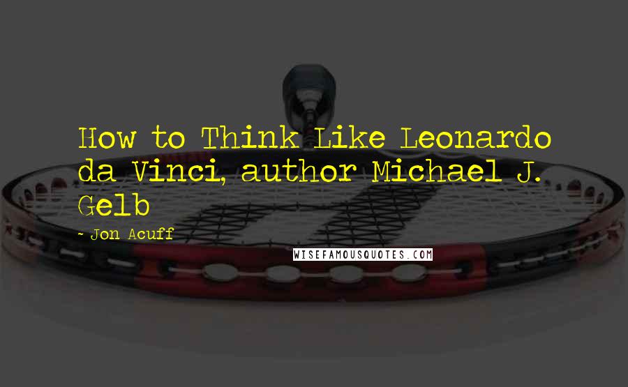 Jon Acuff Quotes: How to Think Like Leonardo da Vinci, author Michael J. Gelb