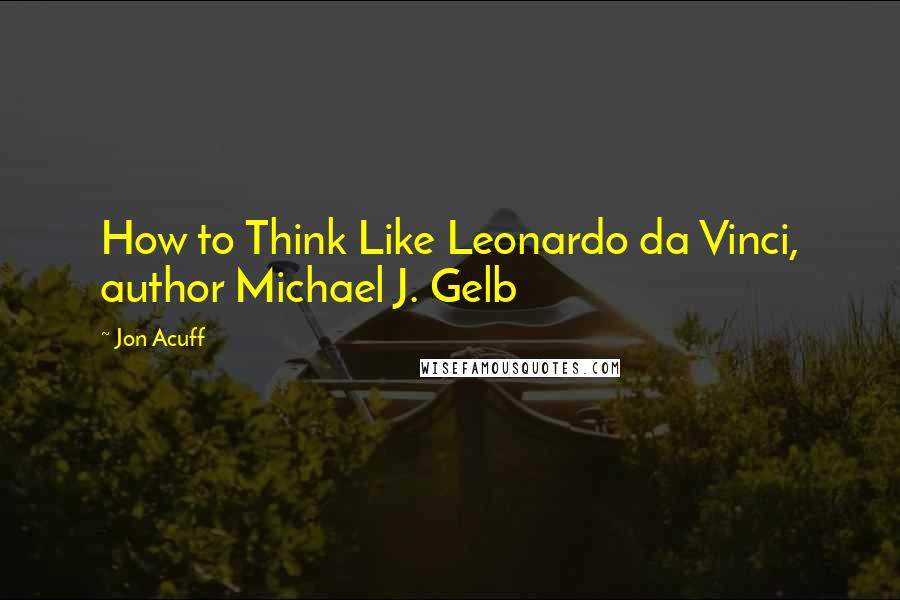 Jon Acuff Quotes: How to Think Like Leonardo da Vinci, author Michael J. Gelb