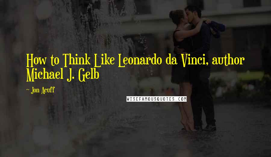 Jon Acuff Quotes: How to Think Like Leonardo da Vinci, author Michael J. Gelb