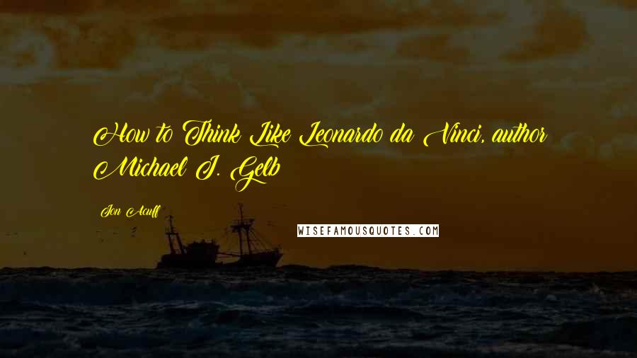 Jon Acuff Quotes: How to Think Like Leonardo da Vinci, author Michael J. Gelb