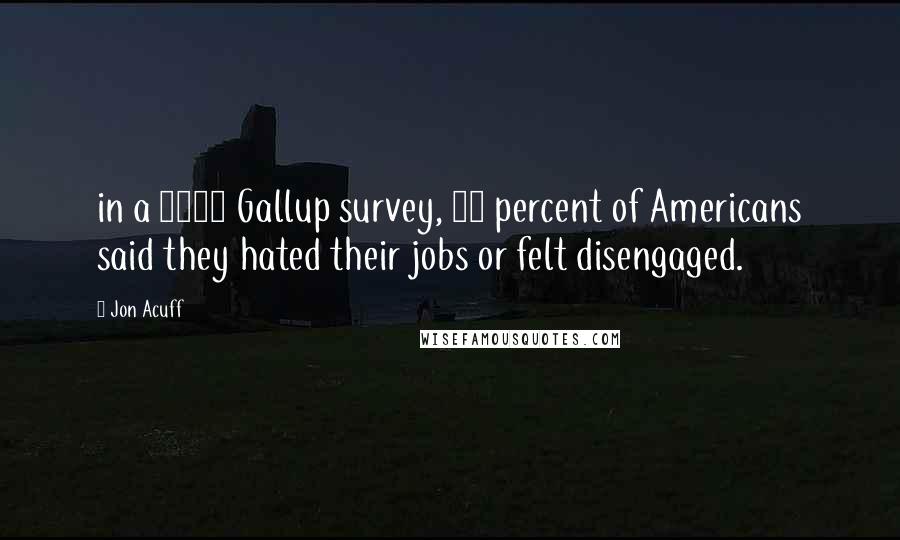 Jon Acuff Quotes: in a 2013 Gallup survey, 70 percent of Americans said they hated their jobs or felt disengaged.