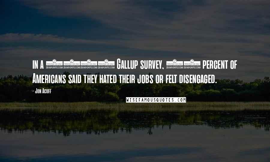 Jon Acuff Quotes: in a 2013 Gallup survey, 70 percent of Americans said they hated their jobs or felt disengaged.