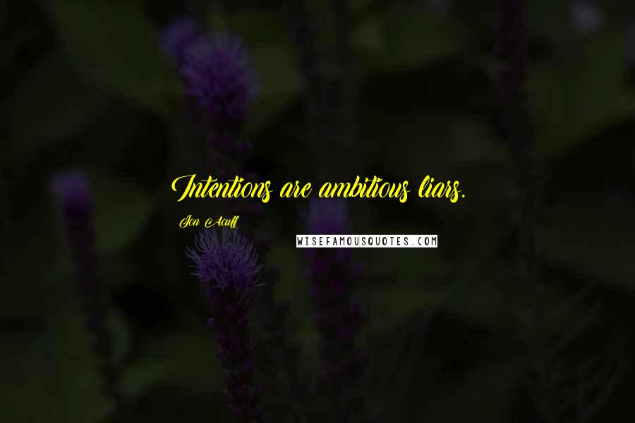 Jon Acuff Quotes: Intentions are ambitious liars.