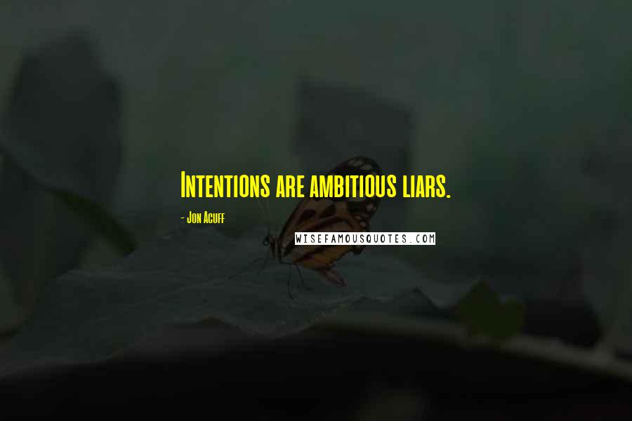 Jon Acuff Quotes: Intentions are ambitious liars.