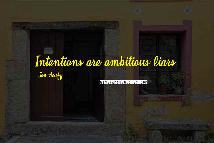 Jon Acuff Quotes: Intentions are ambitious liars.