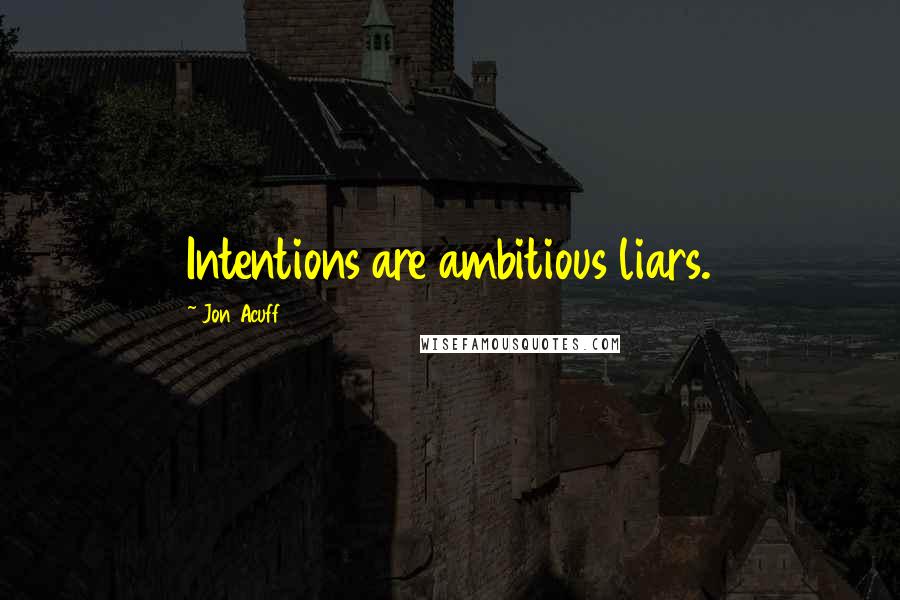 Jon Acuff Quotes: Intentions are ambitious liars.