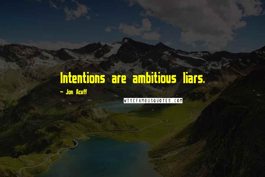 Jon Acuff Quotes: Intentions are ambitious liars.