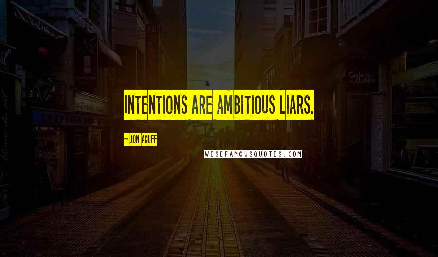 Jon Acuff Quotes: Intentions are ambitious liars.