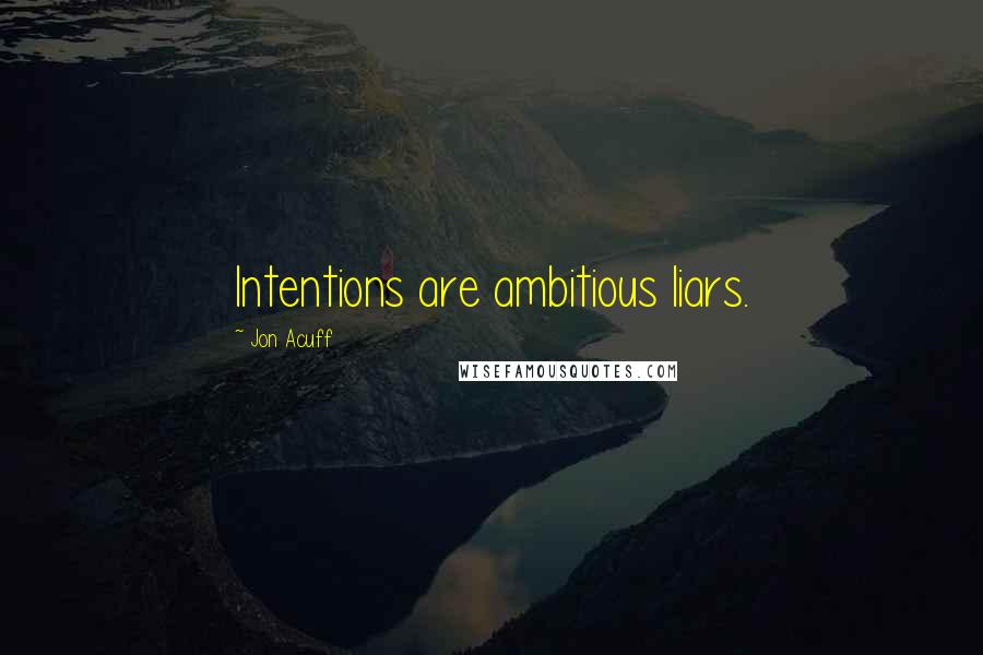 Jon Acuff Quotes: Intentions are ambitious liars.