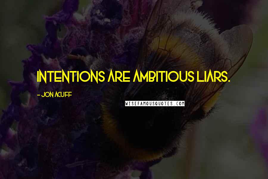 Jon Acuff Quotes: Intentions are ambitious liars.