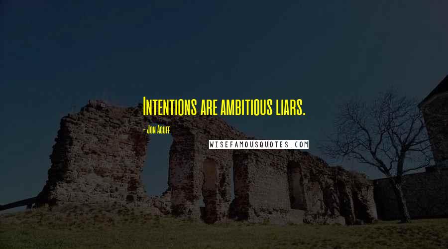 Jon Acuff Quotes: Intentions are ambitious liars.