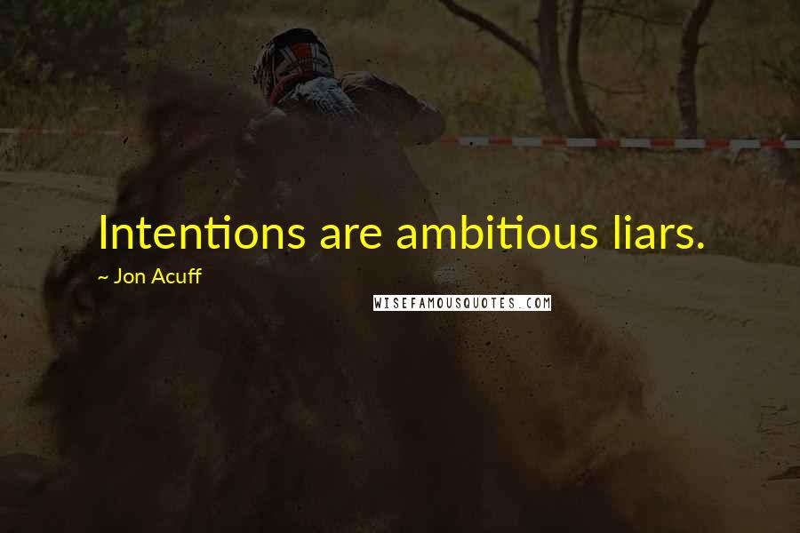 Jon Acuff Quotes: Intentions are ambitious liars.