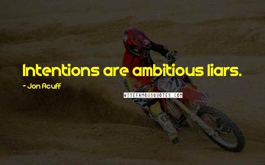 Jon Acuff Quotes: Intentions are ambitious liars.