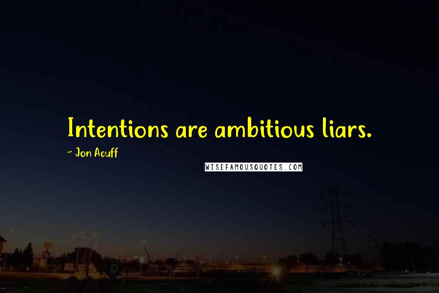 Jon Acuff Quotes: Intentions are ambitious liars.