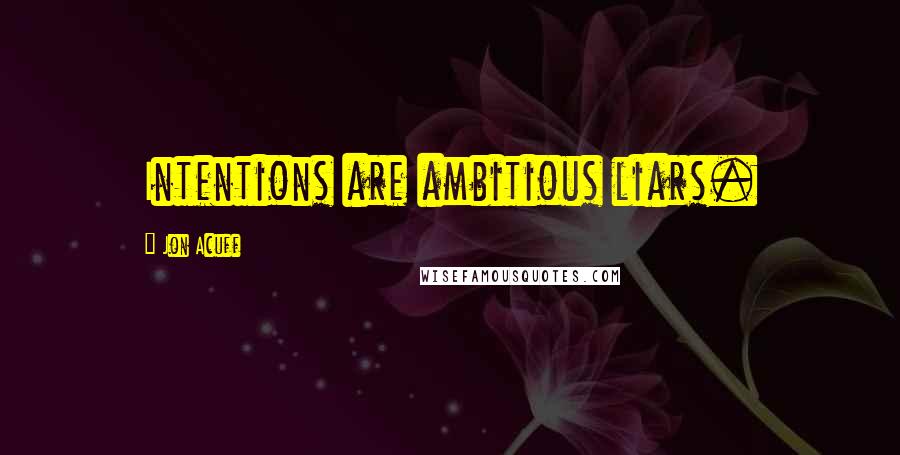 Jon Acuff Quotes: Intentions are ambitious liars.