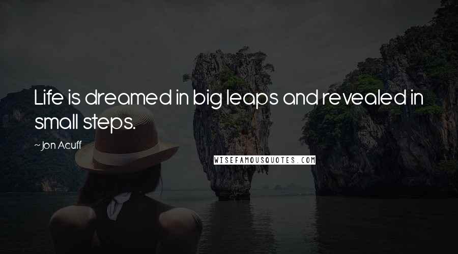 Jon Acuff Quotes: Life is dreamed in big leaps and revealed in small steps.