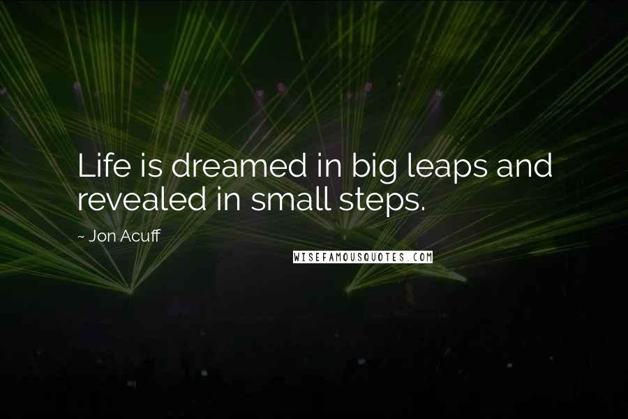 Jon Acuff Quotes: Life is dreamed in big leaps and revealed in small steps.