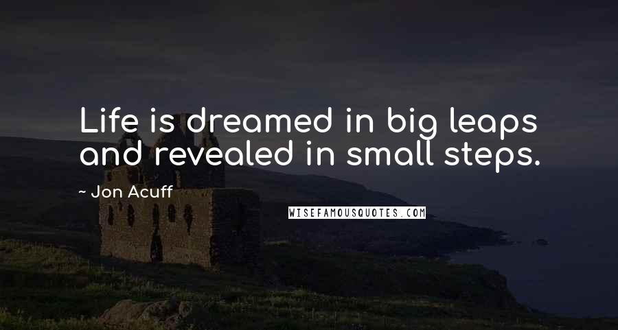 Jon Acuff Quotes: Life is dreamed in big leaps and revealed in small steps.