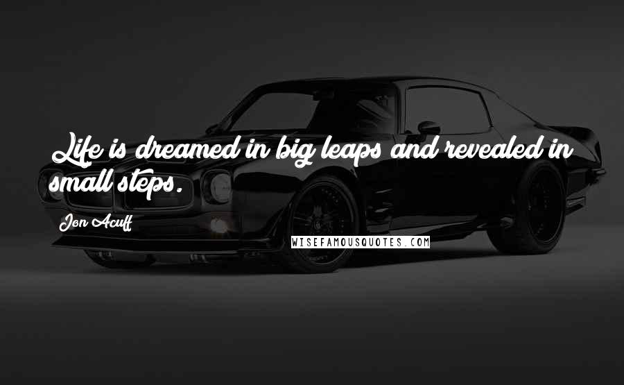 Jon Acuff Quotes: Life is dreamed in big leaps and revealed in small steps.