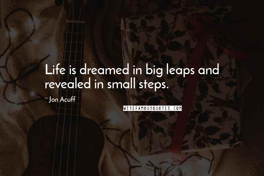 Jon Acuff Quotes: Life is dreamed in big leaps and revealed in small steps.