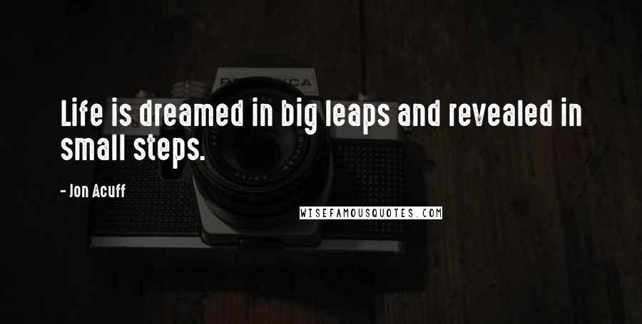 Jon Acuff Quotes: Life is dreamed in big leaps and revealed in small steps.