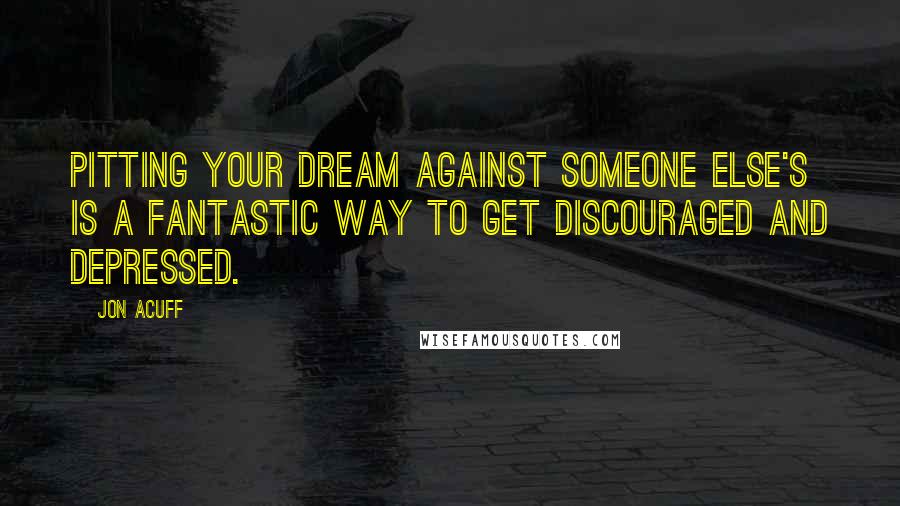 Jon Acuff Quotes: Pitting your dream against someone else's is a fantastic way to get discouraged and depressed.