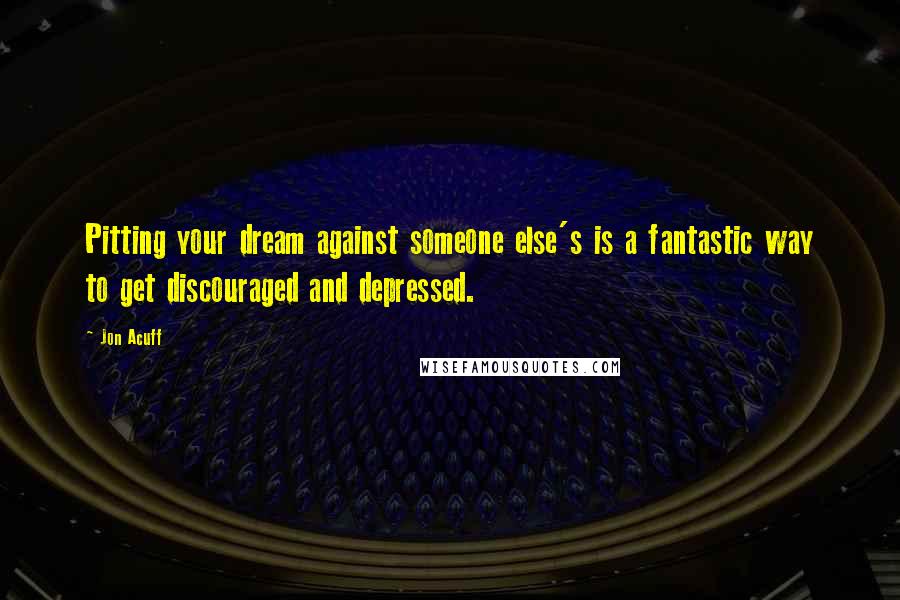 Jon Acuff Quotes: Pitting your dream against someone else's is a fantastic way to get discouraged and depressed.