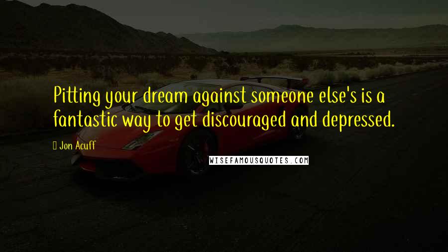 Jon Acuff Quotes: Pitting your dream against someone else's is a fantastic way to get discouraged and depressed.