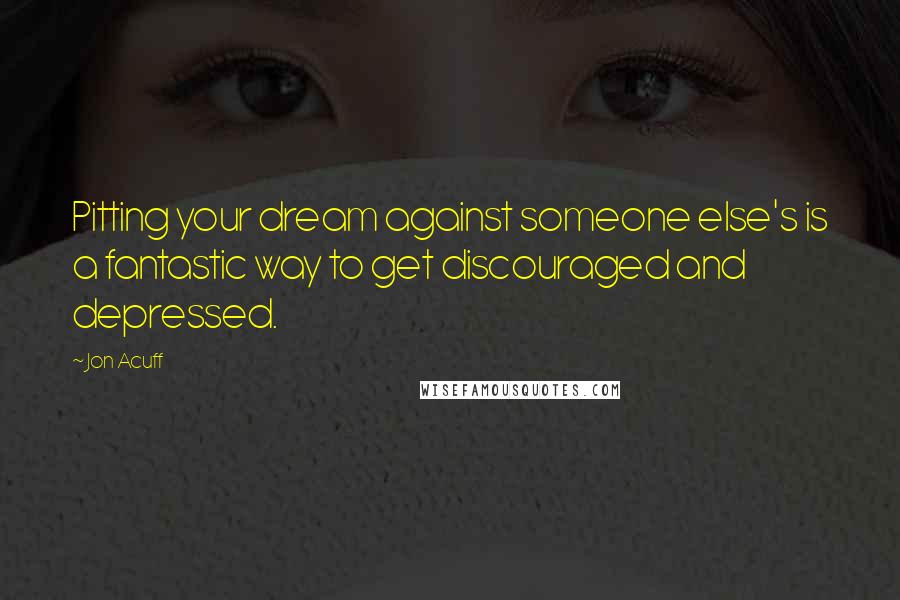 Jon Acuff Quotes: Pitting your dream against someone else's is a fantastic way to get discouraged and depressed.