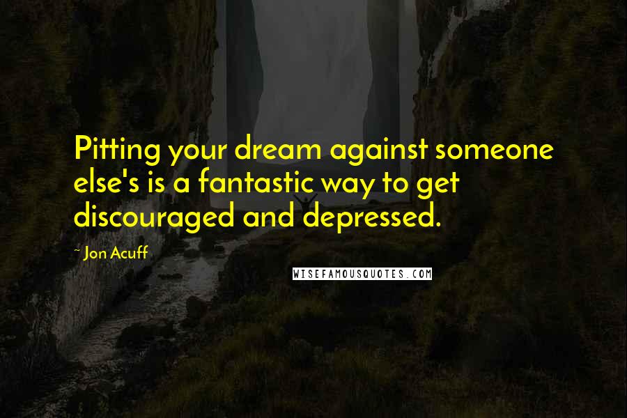 Jon Acuff Quotes: Pitting your dream against someone else's is a fantastic way to get discouraged and depressed.