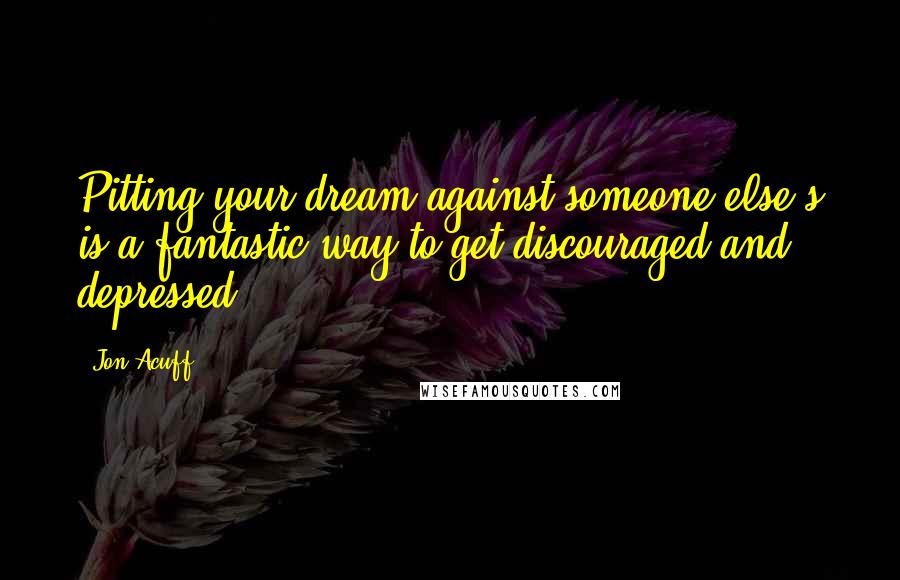 Jon Acuff Quotes: Pitting your dream against someone else's is a fantastic way to get discouraged and depressed.