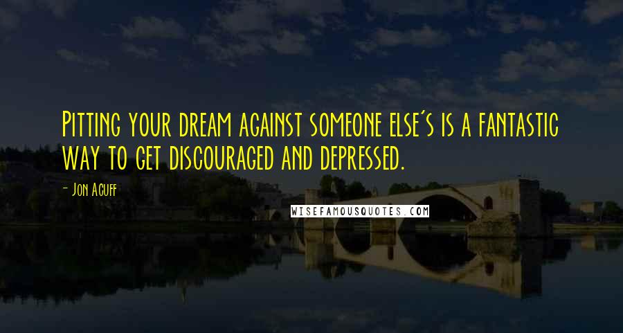 Jon Acuff Quotes: Pitting your dream against someone else's is a fantastic way to get discouraged and depressed.