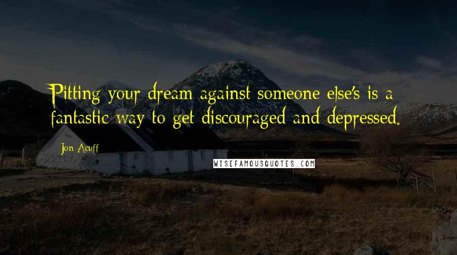 Jon Acuff Quotes: Pitting your dream against someone else's is a fantastic way to get discouraged and depressed.