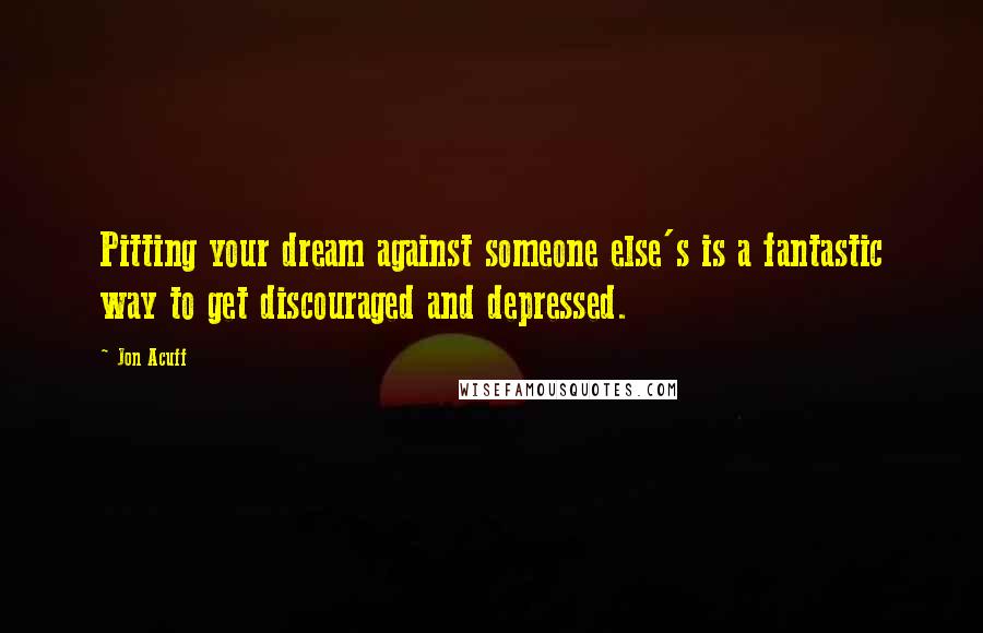 Jon Acuff Quotes: Pitting your dream against someone else's is a fantastic way to get discouraged and depressed.
